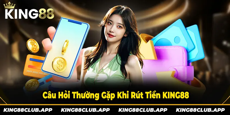 Tổng hợp câu hỏi thường gặp khi rút tiền tại KING88