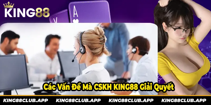 Các vấn đề mà CSKH KING88 giải quyết 