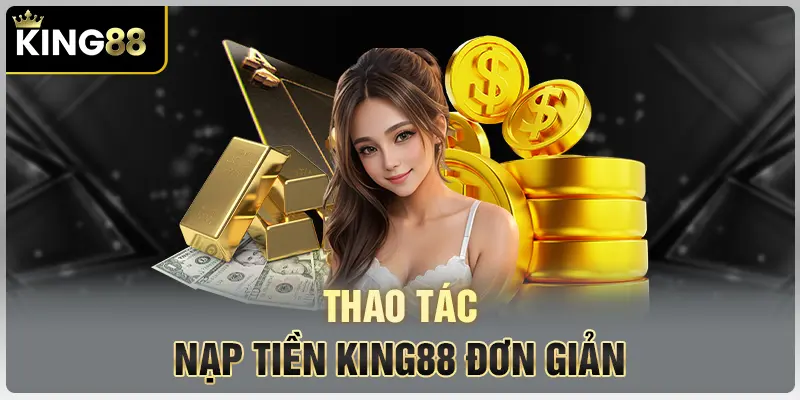 Thao tác nạp tiền tại KING88 thuận tiện, dễ dàng